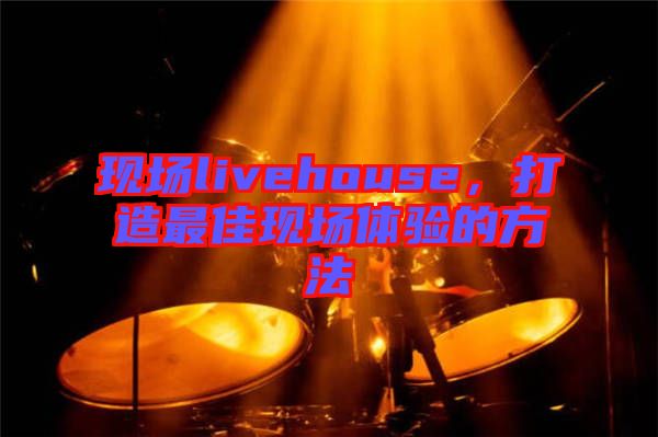 現場livehouse，打造最佳現場體驗的方法