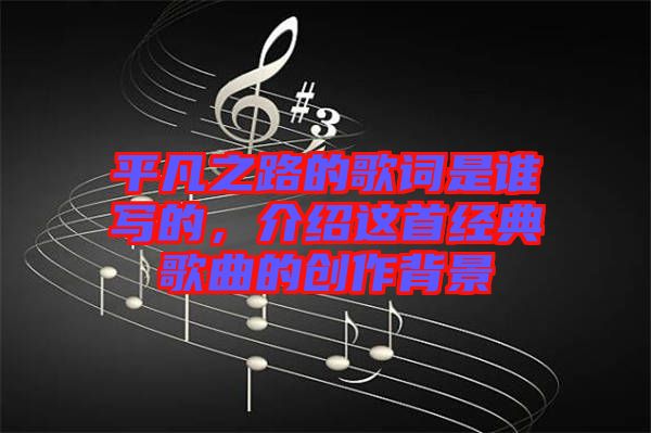 平凡之路的歌詞是誰寫的，介紹這首經典歌曲的創作背景