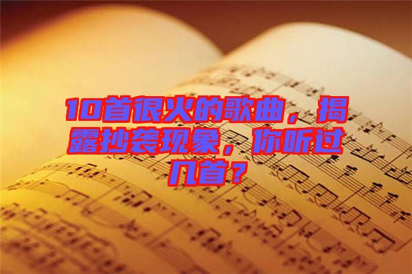 10首很火的歌曲，揭露抄襲現象，你聽過幾首？