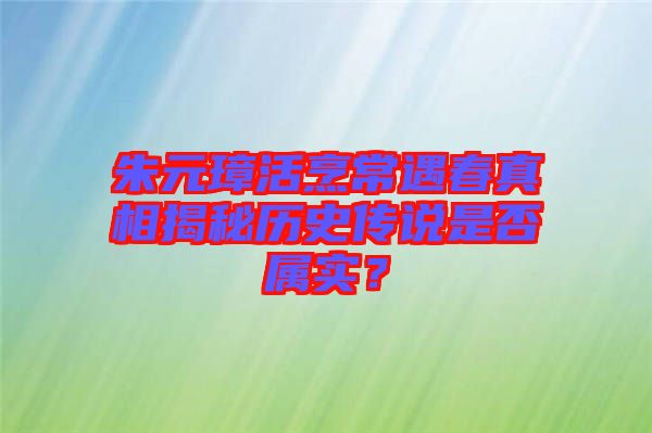 朱元璋活烹常遇春真相揭秘歷史傳說(shuō)是否屬實(shí)？