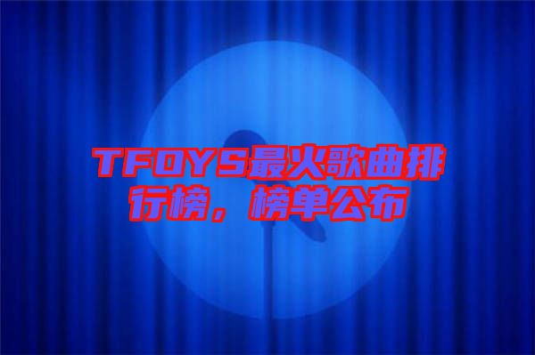 TFOYS最火歌曲排行榜，榜單公布