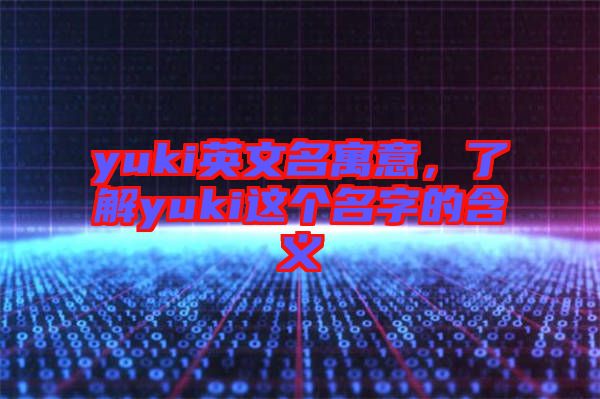 yuki英文名寓意，了解yuki這個名字的含義