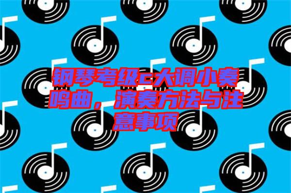 鋼琴考級c大調小奏鳴曲，演奏方法與注意事項