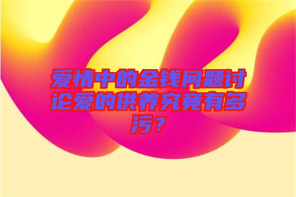 愛情中的金錢問題討論愛的供養(yǎng)究竟有多污？