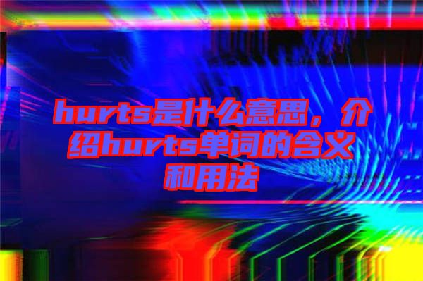 hurts是什么意思，介紹hurts單詞的含義和用法