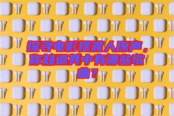 探尋電影擺渡人原聲，你知道其中有哪些歌曲？