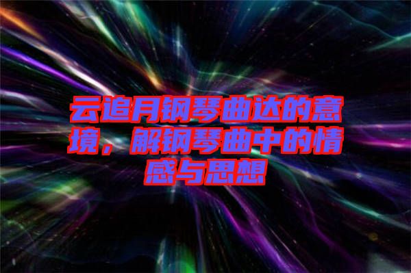 云追月鋼琴曲達的意境，解鋼琴曲中的情感與思想