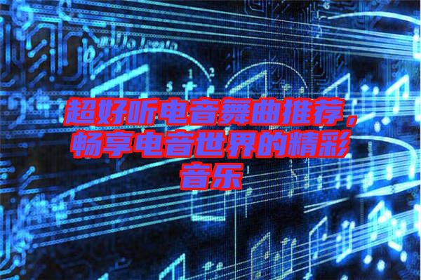 超好聽電音舞曲推薦，暢享電音世界的精彩音樂