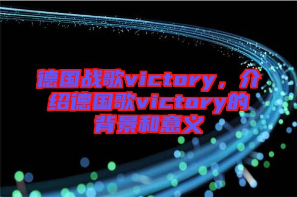 德國戰歌victory，介紹德國歌victory的背景和意義