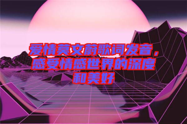 愛情莫文蔚歌詞發音，感受情感世界的深度和美好