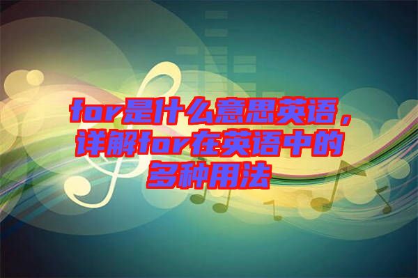 for是什么意思英語，詳解for在英語中的多種用法