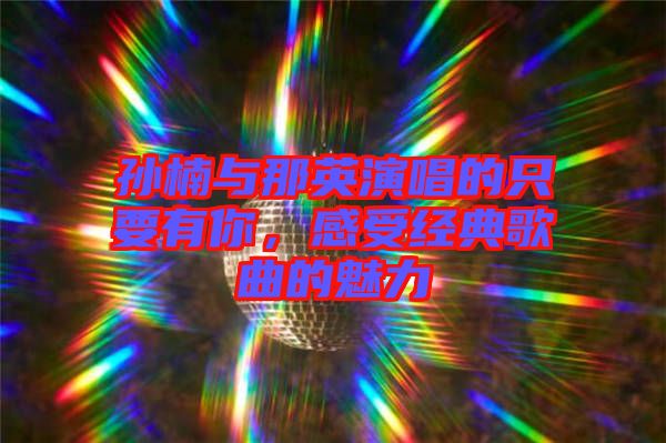 孫楠與那英演唱的只要有你，感受經(jīng)典歌曲的魅力