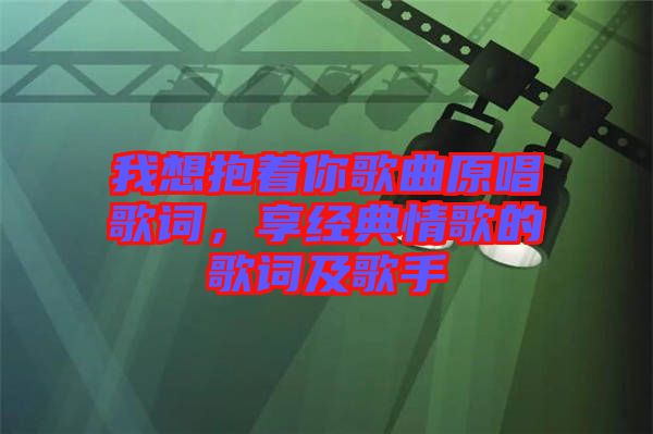 我想抱著你歌曲原唱歌詞，享經(jīng)典情歌的歌詞及歌手