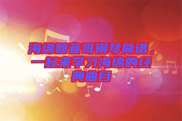 海綿回音哥鋼琴簡譜，一起來學習海綿的經典曲目