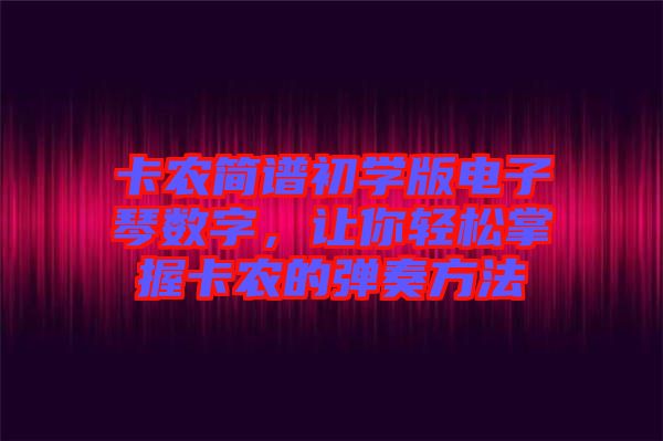 卡農(nóng)簡譜初學(xué)版電子琴數(shù)字，讓你輕松掌握卡農(nóng)的彈奏方法