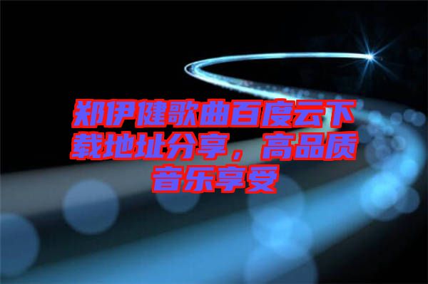 鄭伊健歌曲百度云下載地址分享，高品質音樂享受