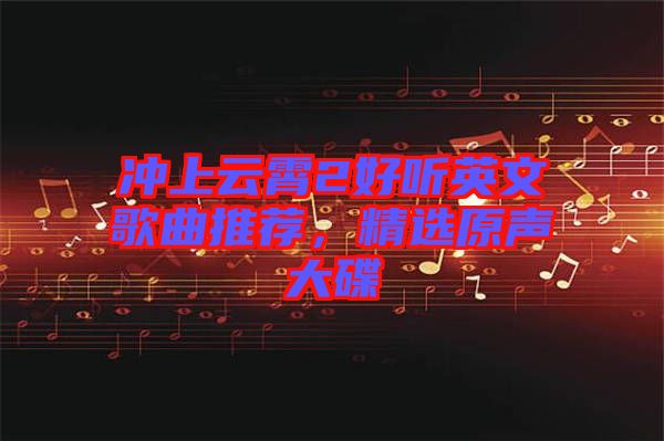 沖上云霄2好聽英文歌曲推薦，精選原聲大碟