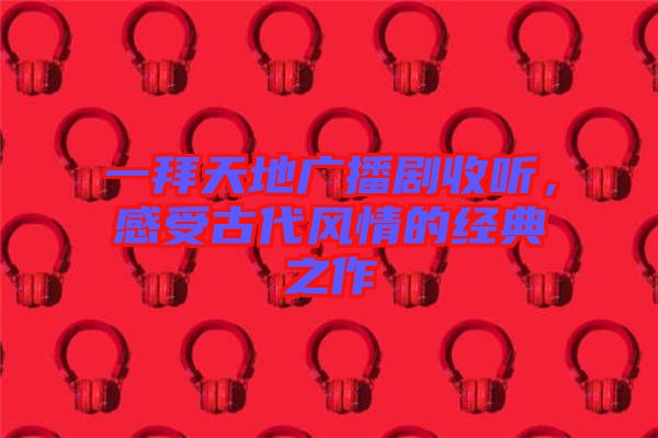 一拜天地廣播劇收聽，感受古代風情的經典之作