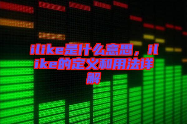 ilike是什么意思，ilike的定義和用法詳解