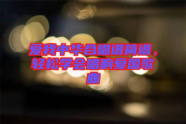 愛(ài)我中華合唱譜簡(jiǎn)譜，輕松學(xué)會(huì)唱響愛(ài)國(guó)歌曲