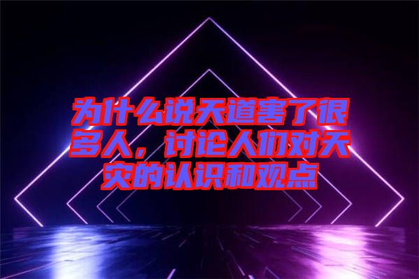 為什么說天道害了很多人，討論人們對天災(zāi)的認(rèn)識和觀點