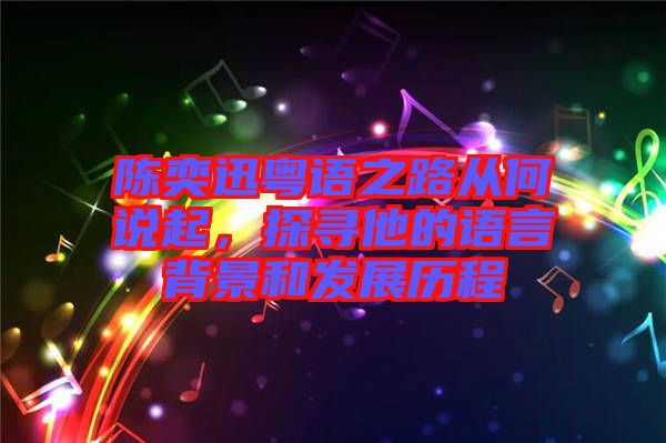 陳奕迅粵語之路從何說起，探尋他的語言背景和發展歷程