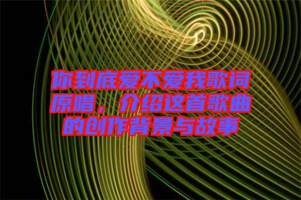 你到底愛不愛我歌詞原唱，介紹這首歌曲的創(chuàng)作背景與故事