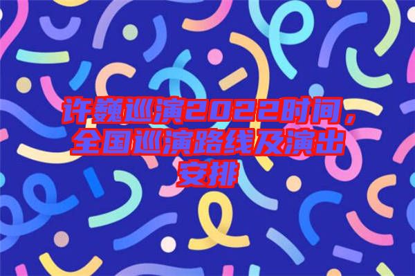 許巍巡演2022時間，全國巡演路線及演出安排