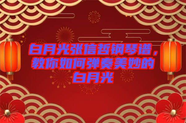 白月光張信哲鋼琴譜，教你如何彈奏美妙的白月光