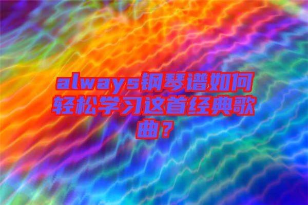 always鋼琴譜如何輕松學(xué)習(xí)這首經(jīng)典歌曲？