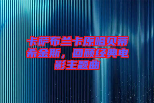 卡薩布蘭卡原唱貝蒂希金斯，回顧經典電影主題曲