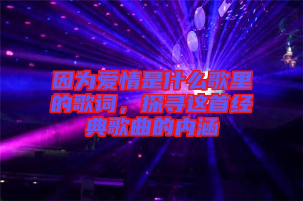 因為愛情是什么歌里的歌詞，探尋這首經典歌曲的內涵