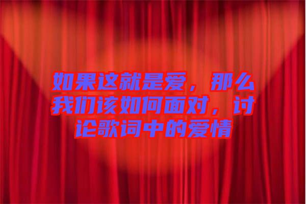 如果這就是愛，那么我們?cè)撊绾蚊鎸?duì)，討論歌詞中的愛情