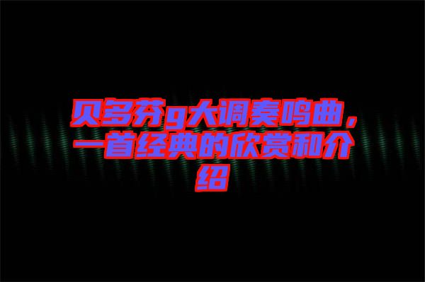 貝多芬g大調奏鳴曲，一首經典的欣賞和介紹