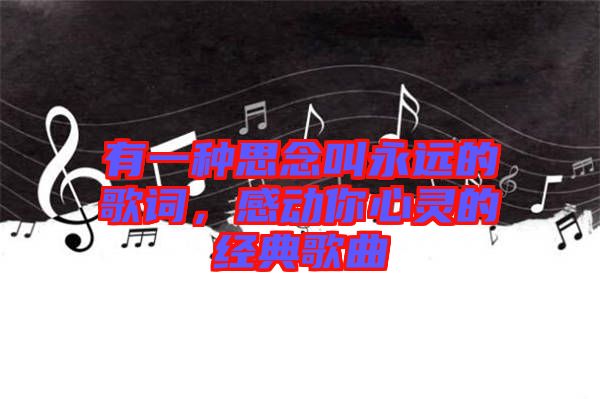 有一種思念叫永遠的歌詞，感動你心靈的經典歌曲