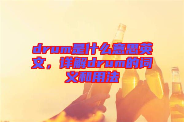 drum是什么意思英文，詳解drum的詞義和用法