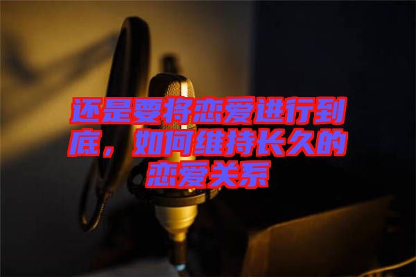 還是要將戀愛(ài)進(jìn)行到底，如何維持長(zhǎng)久的戀愛(ài)關(guān)系