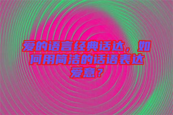 愛的語言經典話達，如何用簡潔的話語表達愛意？