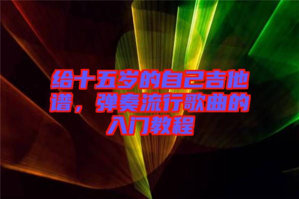 給十五歲的自己吉他譜，彈奏流行歌曲的入門教程