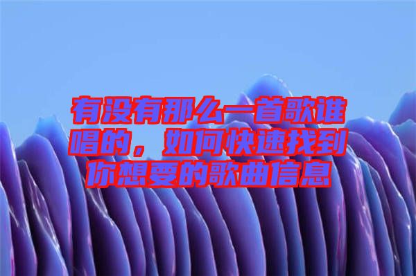 有沒有那么一首歌誰(shuí)唱的，如何快速找到你想要的歌曲信息