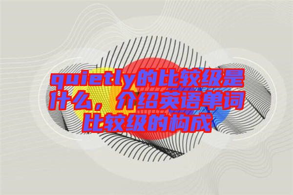 quietly的比較級(jí)是什么，介紹英語單詞比較級(jí)的構(gòu)成