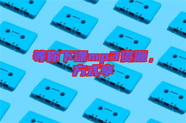 等你下課mp3資源，方式享