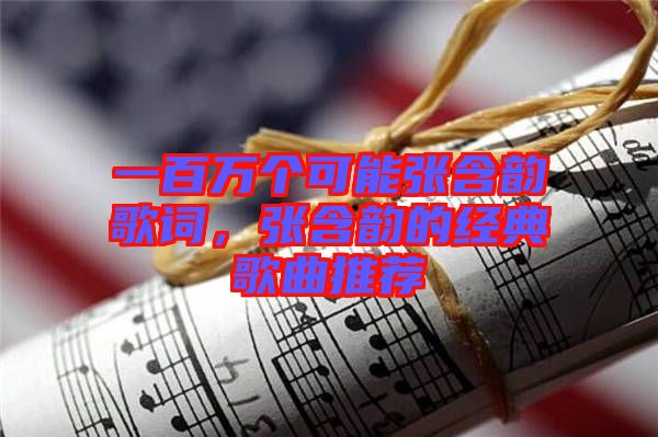 一百萬個可能張含韻歌詞，張含韻的經典歌曲推薦