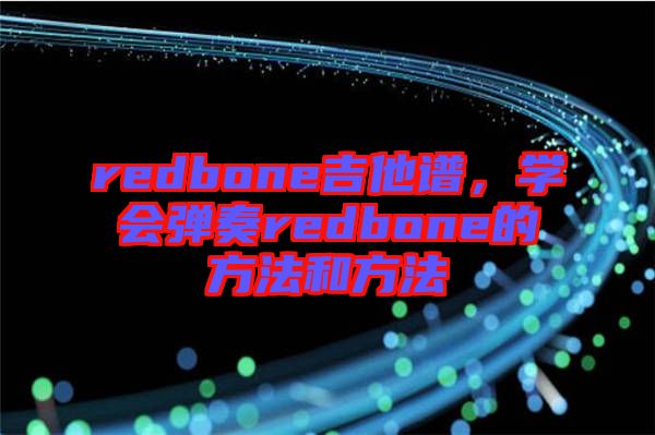 redbone吉他譜，學(xué)會(huì)彈奏redbone的方法和方法