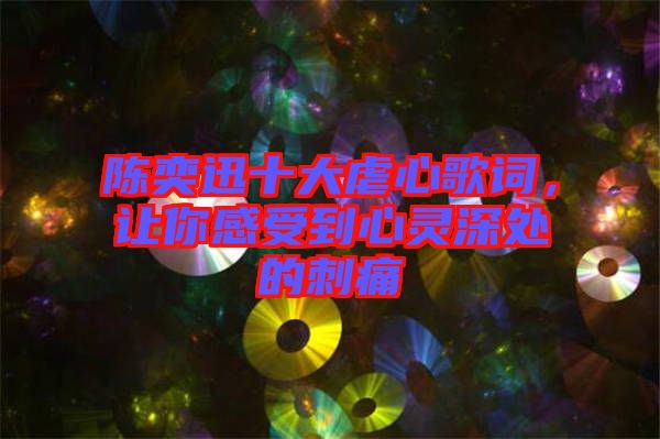 陳奕迅十大虐心歌詞，讓你感受到心靈深處的刺痛