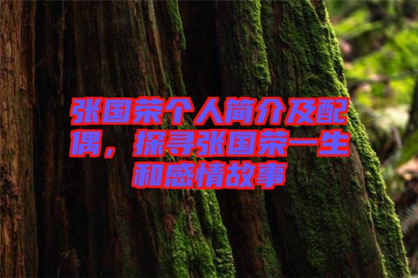 張國(guó)榮個(gè)人簡(jiǎn)介及配偶，探尋張國(guó)榮一生和感情故事