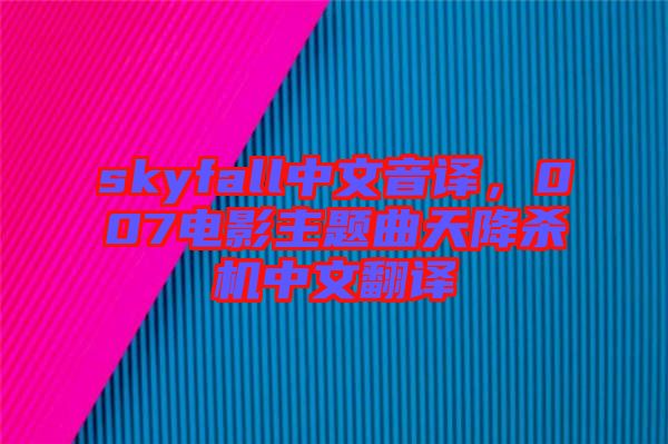 skyfall中文音譯，007電影主題曲天降殺機中文翻譯