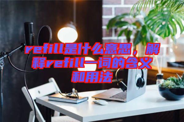 refill是什么意思，解釋refill一詞的含義和用法