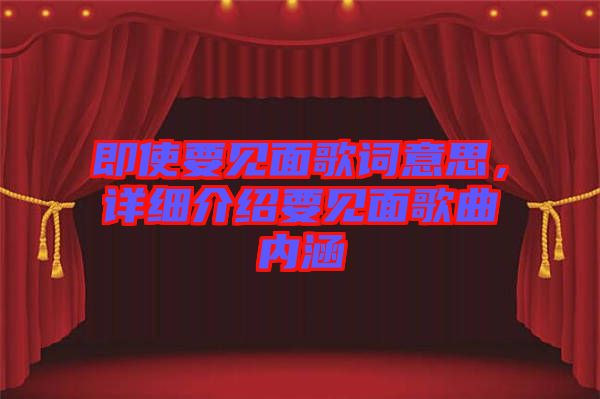 即使要見面歌詞意思，詳細介紹要見面歌曲內涵