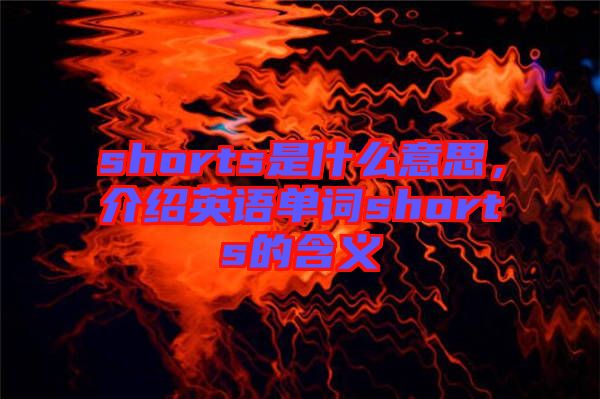 shorts是什么意思，介紹英語單詞shorts的含義